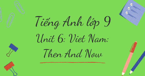 Từ vựng tiếng Anh lớp 9 | Unit 6: Viet Nam: Then And Now - Việt Nam: ngày xưa và nay